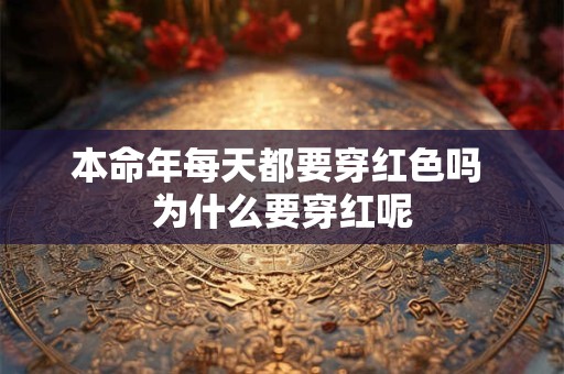 本命年每天都要穿红色吗 为什么要穿红呢