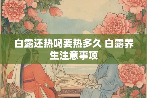 白露还热吗要热多久 白露养生注意事项 白露还热吗要热多久 白露养生注意事项