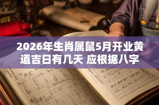 2026年生肖属鼠5月开业黄道吉日有几天 应根据八字查询