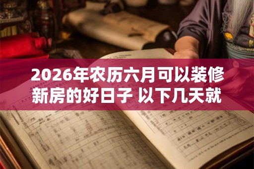 2026年农历六月可以装修新房的好日子 以下几天就不错 2026年农历六月可以装修新房的好日子 以下几天就不错