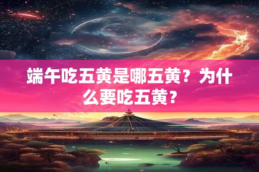 端午吃五黄是哪五黄?为什么要吃五黄? 端午吃五黄是哪五黄?为什么要吃五黄?