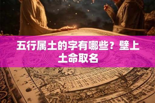 五行属土的字有哪些?壁上土命取名 五行属土的字有哪些?壁上土命取名