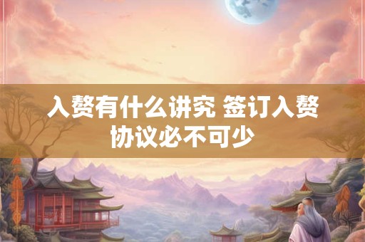 入赘有什么讲究 签订入赘协议必不可少 入赘有什么讲究 签订入赘协议必不可少