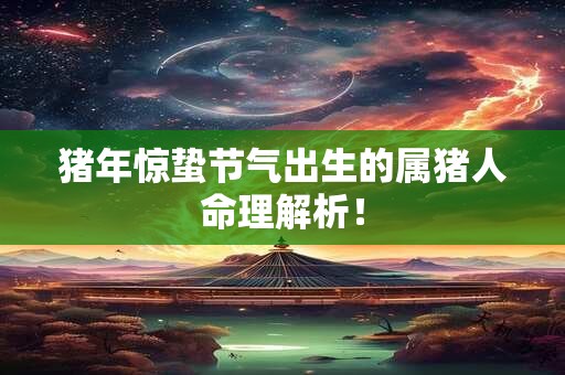 猪年惊蛰节气出生的属猪人命理解析！