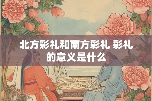 北方彩礼和南方彩礼 彩礼的意义是什么