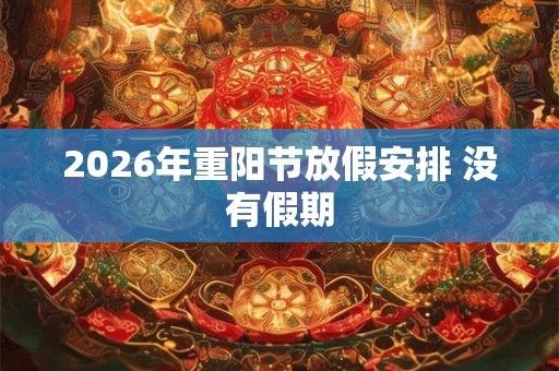 2026年重阳节放假安排 没有假期 2026年重阳节放假安排 没有假期