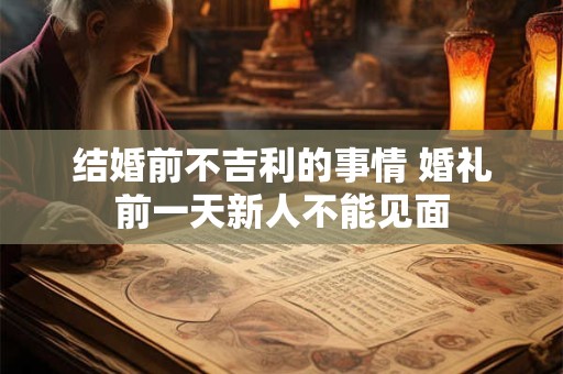 结婚前不吉利的事情 婚礼前一天新人不能见面 结婚前不吉利的事情 婚礼前一天新人不能见面