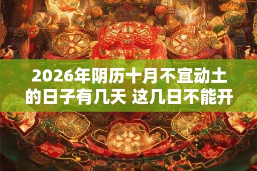 2026年阴历十月不宜动土的日子有几天 这几日不能开工 2026年阴历十月不宜动土的日子有几天 这几日不能开工