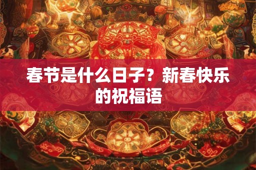 春节是什么日子？新春快乐的祝福语