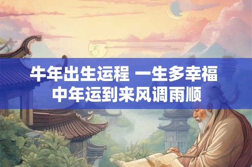 牛年出生运程 一生多幸福 中年运到来风调雨顺 牛年出生运程 一生多幸福 中年运到来风调雨顺