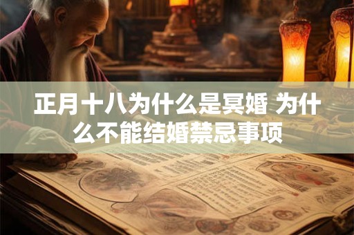 正月十八为什么是冥婚 为什么不能结婚禁忌事项 正月十八为什么是冥婚 为什么不能结婚禁忌事项
