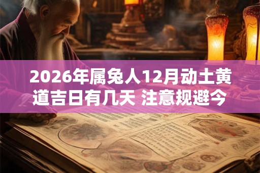 2026年属兔人12月动土黄道吉日有几天 注意规避今日所冲 2026年属兔人12月动土黄道吉日有几天 注意规避今日所冲