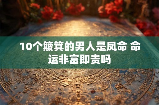 10个簸箕的男人是凤命 命运非富即贵吗