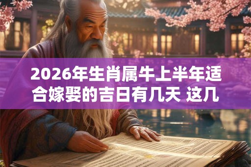 2026年生肖属牛上半年适合嫁娶的吉日有几天 这几天适合结婚 2026年生肖属牛上半年适合嫁娶的吉日有几天 这几天适合结婚