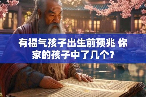 有福气孩子出生前预兆 你家的孩子中了几个? 有福气孩子出生前预兆 你家的孩子中了几个?