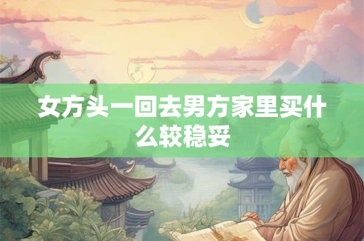 女方头一回去男方家里买什么较稳妥