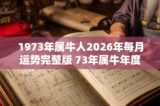 1973年属牛人2026年每月运势完整版 73年属牛年度运势分析！
