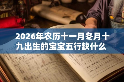 2026年农历十一月冬月十九出生的宝宝五行缺什么 是什么命 2026年农历十一月冬月十九出生的宝宝五行缺什么 是什么命