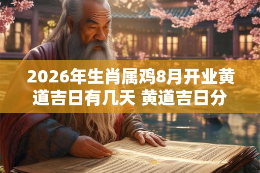 2026年生肖属鸡8月开业黄道吉日有几天 黄道吉日分析 2026年生肖属鸡8月开业黄道吉日有几天 黄道吉日分析