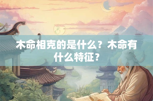 木命相克的是什么？木命有什么特征？