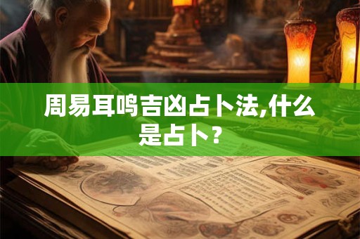 周易耳鸣吉凶占卜法,什么是占卜？