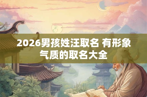 2026男孩姓汪取名 有形象气质的取名大全 2026男孩姓汪取名 有形象气质的取名大全
