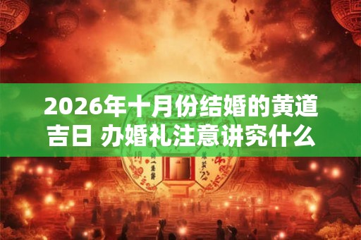 2026年十月份结婚的黄道吉日 办婚礼注意讲究什么事情
