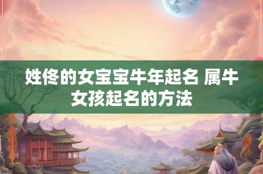 姓佟的女宝宝牛年起名 属牛女孩起名的方法 姓佟的女宝宝牛年起名 属牛女孩起名的方法