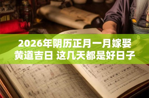 2026年阴历正月一月嫁娶黄道吉日 这几天都是好日子