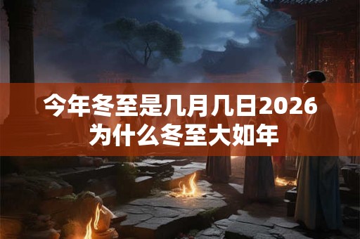 今年冬至是几月几日2026 为什么冬至大如年 今年冬至是几月几日2026 为什么冬至大如年