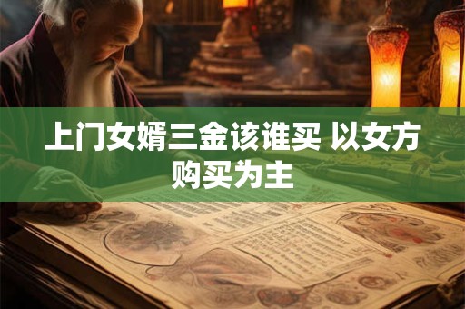 上门女婿三金该谁买 以女方购买为主