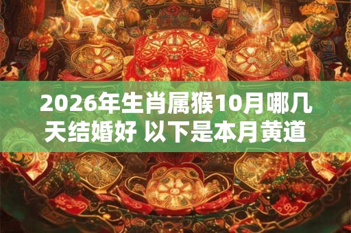 2026年生肖属猴10月哪几天结婚好 以下是本月黄道吉日 2026年生肖属猴10月哪几天结婚好 以下是本月黄道吉日