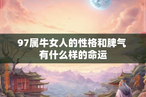97属牛女人的性格和脾气 有什么样的命运 97属牛女人的性格和脾气 有什么样的命运