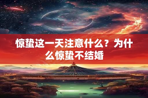 惊蛰这一天注意什么?为什么惊蛰不结婚 惊蛰这一天注意什么?为什么惊蛰不结婚