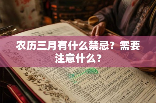 农历三月有什么禁忌?需要注意什么? 农历三月有什么禁忌?需要注意什么?