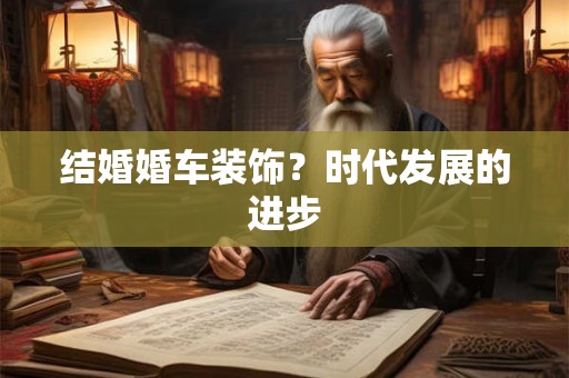 结婚婚车装饰?时代发展的进步 结婚婚车装饰?时代发展的进步