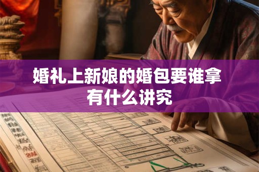 婚礼上新娘的婚包要谁拿 有什么讲究 婚礼上新娘的婚包要谁拿 有什么讲究