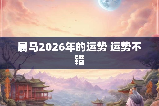 属马2026年的运势 运势不错 属马2026年的运势 运势不错