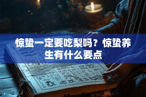 惊蛰一定要吃梨吗?惊蛰养生有什么要点 惊蛰一定要吃梨吗?惊蛰养生有什么要点