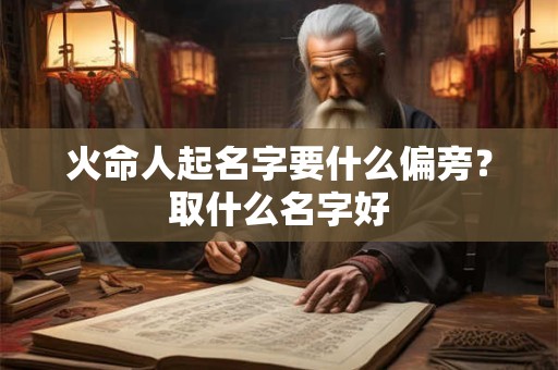 火命人起名字要什么偏旁?取什么名字好 火命人起名字要什么偏旁?取什么名字好