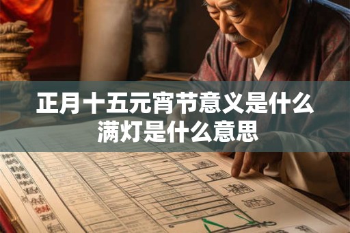 正月十五元宵节意义是什么 满灯是什么意思 正月十五元宵节意义是什么 满灯是什么意思