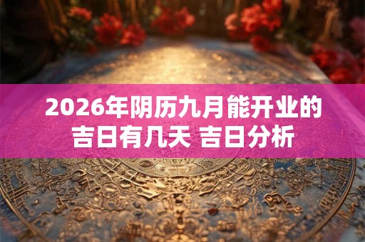 2026年阴历九月能开业的吉日有几天 吉日分析