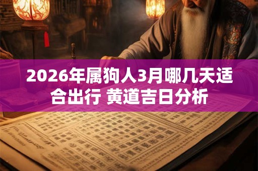 2026年属狗人3月哪几天适合出行 黄道吉日分析