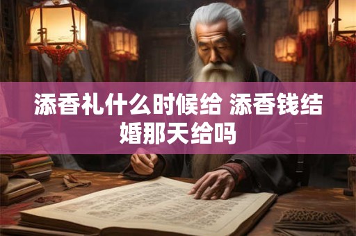 添香礼什么时候给 添香钱结婚那天给吗