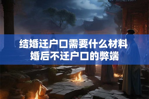 结婚迁户口需要什么材料 婚后不迁户口的弊端 结婚迁户口需要什么材料 婚后不迁户口的弊端