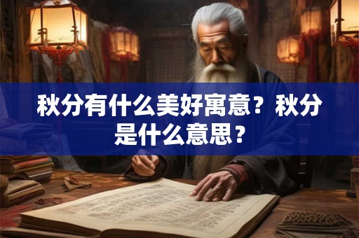 秋分有什么美好寓意?秋分是什么意思? 秋分有什么美好寓意?秋分是什么意思?