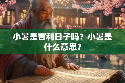 小暑是吉利日子吗？小暑是什么意思？