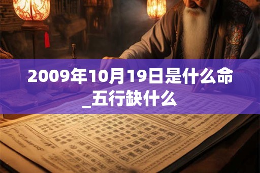 2009年10月19日是什么命_五行缺什么 2009年10月19日是什么命_五行缺什么