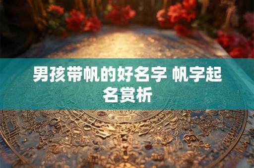 男孩带帆的好名字 帆字起名赏析