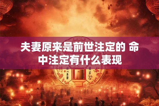 夫妻原来是前世注定的 命中注定有什么表现